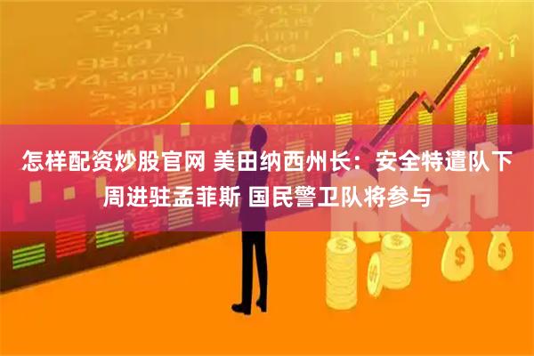怎样配资炒股官网 美田纳西州长：安全特遣队下周进驻孟菲斯 国民警卫队将参与