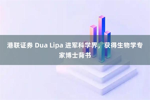 港联证券 Dua Lipa 进军科学界，获得生物学专家博士背书