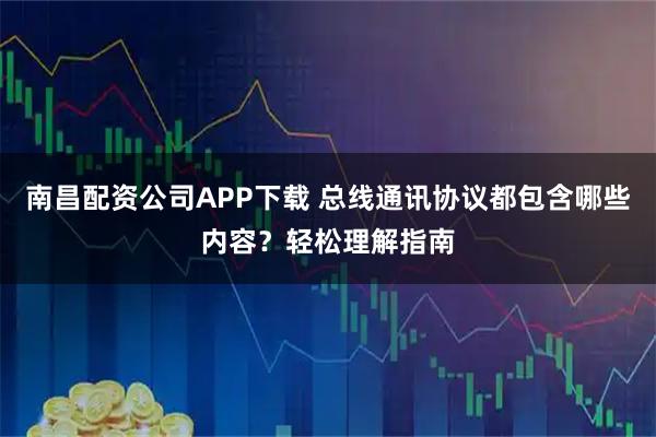 南昌配资公司APP下载 总线通讯协议都包含哪些内容？轻松理解指南