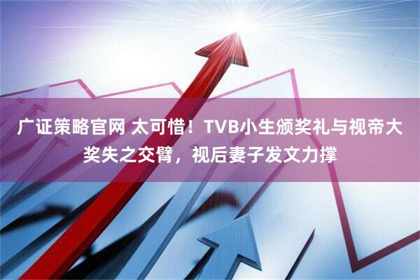 广证策略官网 太可惜！TVB小生颁奖礼与视帝大奖失之交臂，视后妻子发文力撑